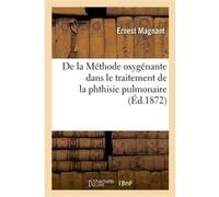 De la Méthode oxygénante dans le traitement de la phthisie pulmonaire Ernest Magnant (Auteur)