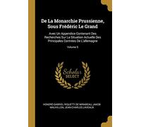 De La Monarchie Prussienne, Sous Frédéric Le Grand: Avec Un Appendice Contenant Des Recherches Sur La Situation Actuelle Des Principales Contrées De L'allemagne; Volume 5