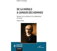 De la morale à l’amour des hommes Bergson ou du mysticisme à la métaphysique de l’amour Premier volume - Robert Tirvaudey - L'harmattan - broché - Etude