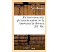 De la morale dans la philosophie positive : et de l'autonomie de l'homme Eugène Bourdet (Auteur)