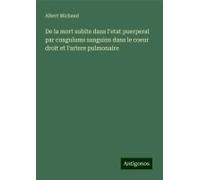 De La Mort Subite Dans L'etat Puerperal Par Coagulums Sanguins Dans Le Coeur Droit Et L'artere Pulmonaire