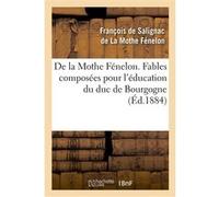 De la Mothe Fénelon. Fables composées pour l'éducation du duc de Bourgogne François De Salignac De La Mothe Fénelon (Auteur)