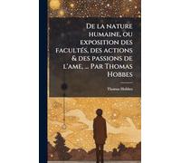 De la nature humaine, ou exposition des facultÃ(c)s, des actions & des passions de l'ame, ... Par Thomas Hobbes