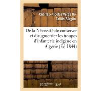 De la Nécessité de conserver et d'augmenter les troupes d'infanterie indigène en Algérie ; des réductions à apporter aux dépenses qu'elles ont occasionnées... - Charles-Nicolas Vergé Du Taillis-Bürgli