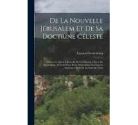 De La Nouvelle Jérusalem Et De Sa Doctrine Céleste: D'après Ce Qu'en A Entendu Du Ciel Emanuel Baron De Swedenborg: Précédé D'une Brève Dissertation T