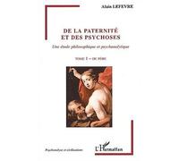 De la paternité et des psychoses Une étude philosophique et psychanalytique - Tome 1 - Du père - Alain Lefèvre - L'harmattan - broché - Etude