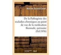 De la Pathogénie des maladies chroniques au point de vue de la médication thermale, mémoire Maxime Durand-Fardel (Auteur)