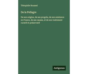 De la Pellagre: De son origine, de ses progrès, de son existence en France, de ses causes, et de son traitement curatif et préservatif