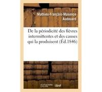 De la périodicité des fièvres intermittentes et des causes qui la produisent Mathieu-François-Maxence Audouard (Auteur)
