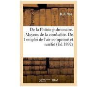 De La Phtisie Pulmonaire. Moyens De La Combattre. De L'emploi De L'air Comprimé Et Raréfié