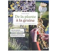 De La Plante À La Graine - Faire Ses Graines Et Multiplier Ses Plantes - Agir Pour La Biodiversité En Préservant Les Variétés