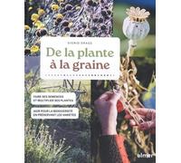 De La Plante À La Graine - Faire Ses Graines Et Multiplier Ses Plantes - Agir Pour La Biodiversité En Préservant Les Variétés