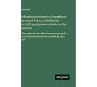 De la pleuropneumonie idiopathique survenant à la suite des lésions traumatiques graves exercées sur les membres: Thèse présentée et publiquement ... de médecine de Montpellier, le 2 juin 1838