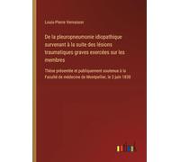 De la pleuropneumonie idiopathique survenant à la suite des lésions traumatiques graves exercées sur les membres: Thèse présentée et publiquement ... de médecine de Montpellier, le 2 juin 1838
