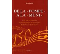 De La "Pompe" À La "Muni - 150 Ans D'histoire De La Musique Municpiale De La Ville De Genève