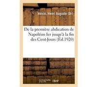 De la première abdication de Napoléon Ier jusqu'à la fin des Cent-Jours Voisin Henri-Auguste (Auteur)