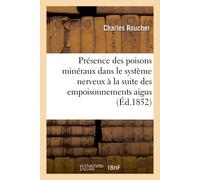De la présence des poisons minéraux dans le système nerveux à la suite des empoisonnements aigus Mémoire sur le traitement des matières organiques en vue de la recherche des poisons - Charles Roucher 