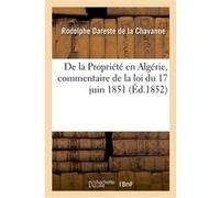 De la Propriété en Algérie, commentaire de la loi du 17 juin 1851 Rodolphe Dareste de la Chavanne (Auteur)