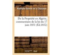De la Propriété en Algérie, commentaire de la loi du 17 juin 1851 - Rodolphe Dareste de la Chavanne - Hachette Bnf - broché - Livre