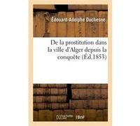 De la prostitution dans la ville d'Alger depuis la conquête (Éd.1853) Édouard-Adolphe Duchesne (Auteur)