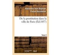 De la prostitution dans la ville de Paris. Tome 2 Alexandre-Jean-Baptiste Parent-Duchâtelet (Auteur), Édouard Strohl (Auteur), Adolphe Trébuchet (Auteur), Poirat-Duval (Auteur), François Leuret (Auteu