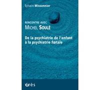 De la psychiatrie de l'enfant à la psychiatrie foetale rencontre avec Michel Soulé Sylvain Missonnier (Auteur), Michel Soulé (Auteur)