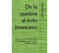 De la quiebra al éxito financiero: Manual para transformar tus finanzas y que nunca te falte dinero