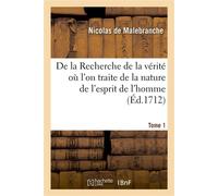 De la Recherche de la vérité où l'on traite de la nature de l'esprit de l'homme. Tome 1 Et de l'usage qu'il en doit faire pour éviter l'erreur dans les sciences - Nicolas de Malebranche - Hachette Bnf