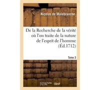 De la Recherche de la vérité où l'on traite de la nature de l'esprit de l'homme. Tome 3 Et de l'usage qu'il en doit faire pour éviter l'erreur dans les sciences - Nicolas de Malebranche - Hachette Bnf