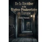 De la Récidive et du Régime Pénitentiaire en Europe: Une analyse du XIXe siècle sur les causes et les statistiques de la récidive en Europe, corrélée ... de droit pénal et régimes des prisons.