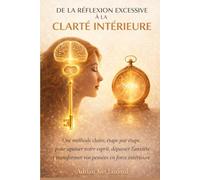 De la réflexion excessive à la clarté intérieure: Une méthode claire, étape par étape, pour apaiser votre esprit, dépasser l’anxiété et transformer vos pensées en force intérieure