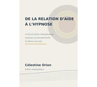 De la relation d’aide à l’hypnose: Communication thérapeutique, hypnose conversationnelle et alliance en soin