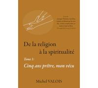 De la religion à la spiritualité: Cinq ans prêtre, mon vécu