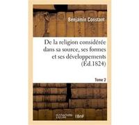De la religion considérée dans sa source, ses formes et ses développements. Tome 2 Benjamin Constant (Auteur)
