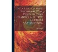 De La Religion Saint-Simonienne, [Cinq Discours D'abel Transon] Aux Élèves De L'école Polytechnique...