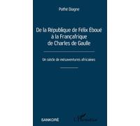De la République de Félix Éboué à la Françafrique de Charles de Gaulle Un siècle de mésaventures africaines - Pathé Diagne - L'harmattan - broché - Essai