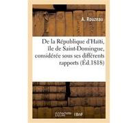 De la République d'Haïti, île de Saint-Domingue, considérée sous ses différents rapports A. Rouzeau (Auteur)