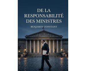 De la responsabilité des ministres: Une analyse de la responsabilité ministérielle explorant ses limites et son rôle dans une monarchie constitutionnelle.