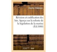 De la Révision et de la codification des lois. Aperçu sur la refonte de la législation de la marine Projet de dictionnaire administratif de la marine - Chatelain-C - Hachette Bnf - broché - Livre