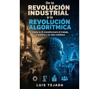 De la Revolución Industrial a la Revolución Algorítmica: Cómo la IA transformará el trabajo, la política y la vida cotidiana