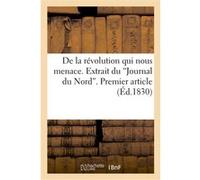 De la révolution qui nous menace. Extrait du 'Journal du Nord'. Premier article du 18 janvier 1830 Collectif (Auteur)