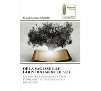 DE LA SAGESSE I: LE GOUVERNEMENT DE SOI: Lettres pour Apprendre à Vivre Pleinement et Trouver la Paix Intérieure.