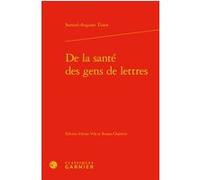 De la santé des gens de lettres Samuel Auguste André David Tissot (Auteur), Anne Vila (Editeur du volume), Ronan Chalmin (Editeur du volume), Pierre Frantz (Collection dirigée par), Catriona Seth (Col