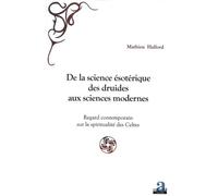 De La Science Ésotérique Des Druides Aux Sciences Modernes - Regard Contemporain Sur La Spiritualité Des Celtes