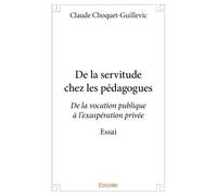 De la servitude chez les pédagogues De la vocation publique à l'exaspération privée Essai - Claude Choquet-Guillevic - Edilivre-Aparis - broché - Essai