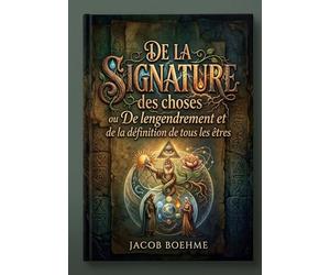 De la signature des choses ou De l'engendrement et de la définition de tous les êtres: Un traité révélant l'engendrement et la définition de tous les ... les principes de la Nature et de l'Esprit.