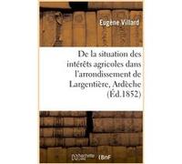 De la situation des intérêts agricoles dans l'arrondissement de Largentière, Ardèche Eugène Villard (Auteur)