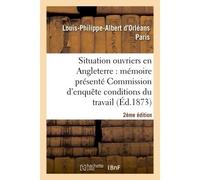 De la situation des ouvriers en Angleterre (2e édition) Mémoire présenté à la Commission d'enquête sur les conditions du travail - Louis-Philippe-Albert d'Orléans Paris - Hachette Bnf - broché - Livre