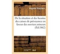 De la situation et des besoins des caisses de prévoyance en faveur des ouvriers mineurs Auguste Visschers (Auteur)