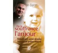 De la souffrance à l'amour - Enfant mal-aimé devenu homme et prêtre debout